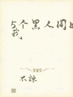 5个黑人同时玩我
