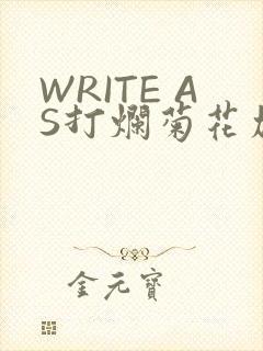 WRITE AS打烂菊花加姜
