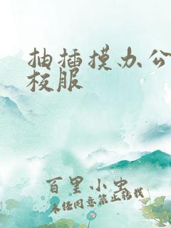 抽插摸办公室脱校服