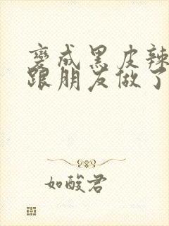 变成黑皮辣妹后跟朋友做了无增删翻译