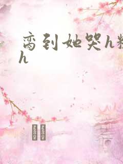 脔到她哭h粗话h