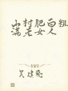山村肥白粗腿丰满老女人