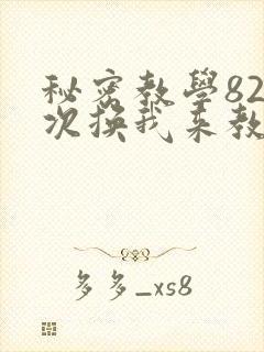 秘密教学82这次换我来教你了