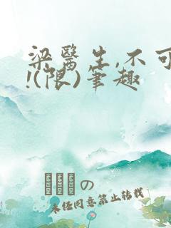 梁医生,不可以!(限)笔趣