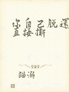 你自己脱还是我直接撕