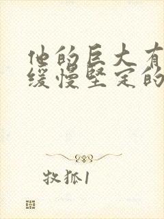 他的巨大有力而缓慢坚定的挺