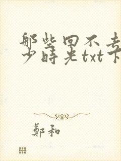 那些回不去的年少时光txt下载