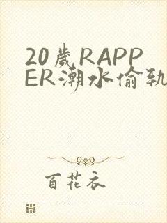 20岁RAPPER潮水偷轨