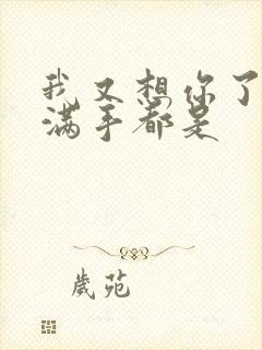 我又想你了弄得满手都是