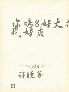 你鸡8好大插得我好爽