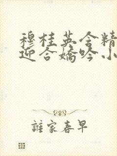 穆桂英含精肉臀迎合娇吟小说