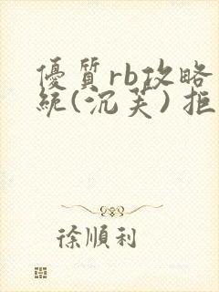 优质rb攻略系统(沉芙) 拒绝改写