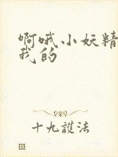 啊哦小妖精你是我的