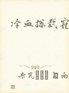 冷血总裁宠虐爱