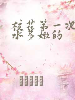 校花第一次真紧水多嫩的