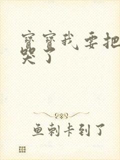 宝宝我要把你顶哭了