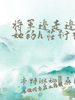 将军边走边挺进她的h庄衍祈