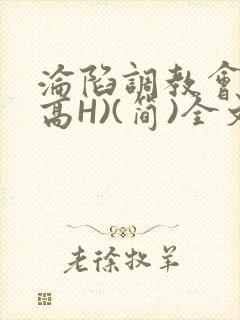 沦陷调教会所(高H)(简)全文