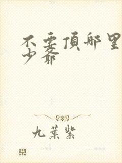 不要顶哪里好涨少爷