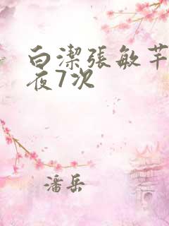 白洁张敏芊芊一夜7次