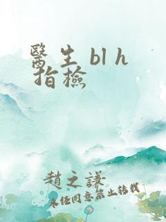 医生 bl h 指检