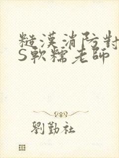 糙汉消防对长VS软糯老师