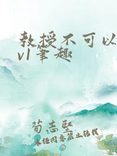 教授不可以c1v1笔趣