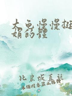 大龟慢慢挺进张娟的体