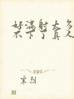 好满射太多了装不下了真人