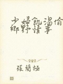 少妇饥渴偷公乱乡野情事