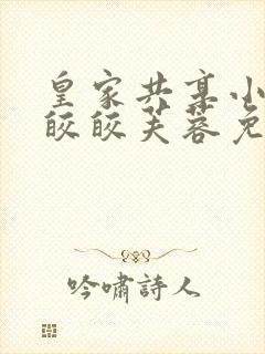 皇家共享小公主皎皎芙蓉免费阅读