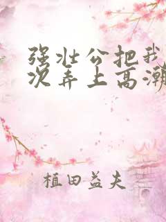 强壮公把我一次次弄上高潮