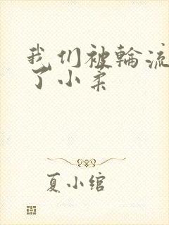 我们被轮流玩爽了小柔