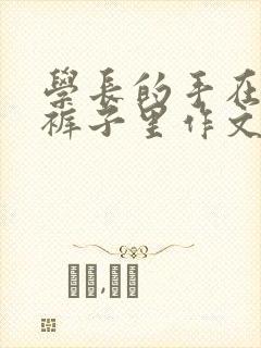 学长的手在我的裤子里作文