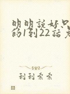 明明说好只蹭蹭的1到22话免费