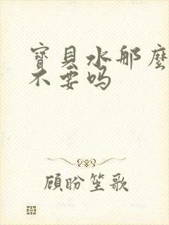 宝贝水那么多还不要吗