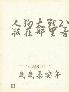 人狗大战2中文版在哪里看