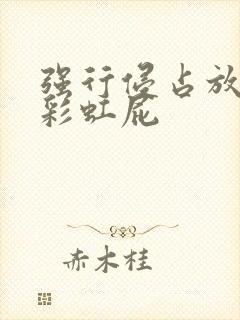 强行侵占放了个彩虹屁