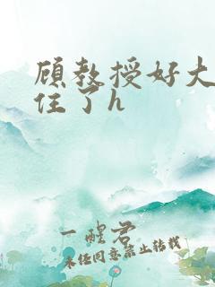 顾教授好大含不住了h