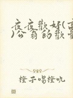 夜夜欢好(高h)公翁的欢爱h