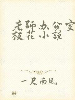 老师办公室狂肉校花小说