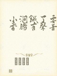 小洞饿了要吃大香肠有声音