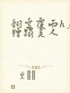 翻云覆雨h老头糟蹋美人