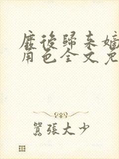 废后归来嫡女狠角色全文免费阅读丶