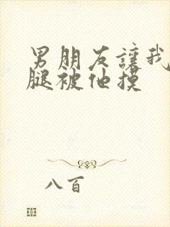 男朋友让我打开腿被他摸