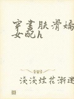 穿书肤滑娇软糯女配h