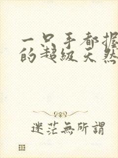 一只手都握不住的超级天然