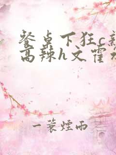 餐桌下狂c亲女高辣h文霍水