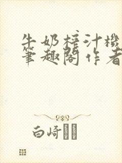 牛奶榨汁机po笔趣阁作者炖一碗汤