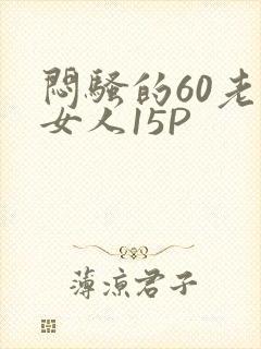 闷骚的60老熟女人15P